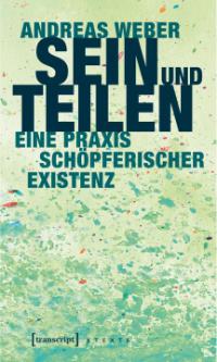 Andreas Weber, Sein und Teilen. Eine Praxis schöpferischer Existenz. Bielefeld: transcript, 2017. Andreas Weber, Sein und Teilen. Eine Praxis schöpferischer Existenz. Bielefeld: transcript, 2017.